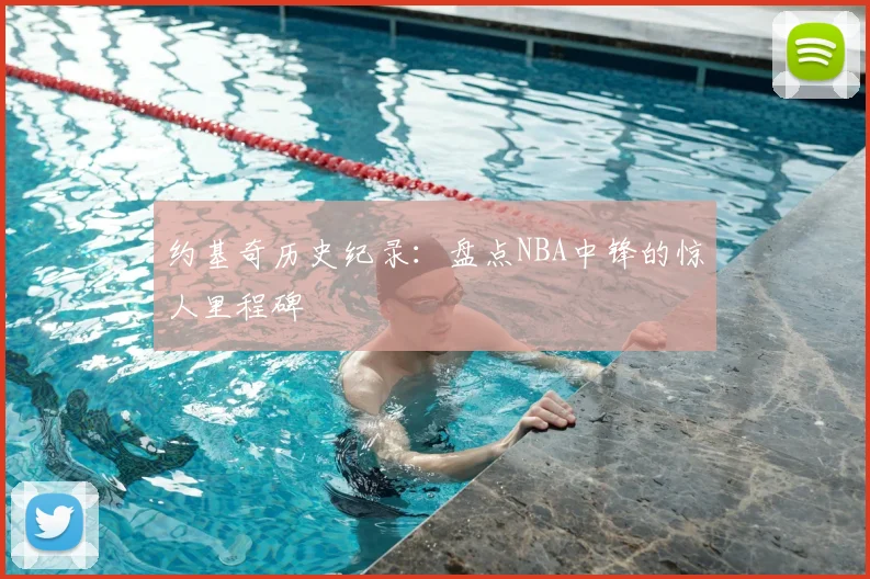 约基奇历史纪录：盘点NBA中锋的惊人里程碑