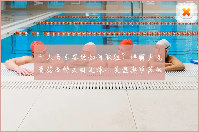 十人马竞客场如何取胜？详解卢克曼瑟洛特关键进球，复盘奥萨苏纳1-2马竞