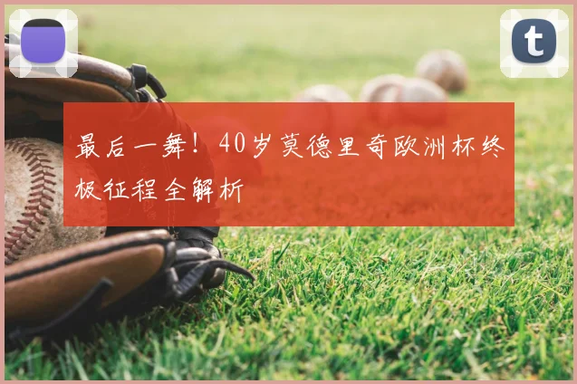 最后一舞！40岁莫德里奇欧洲杯终极征程全解析