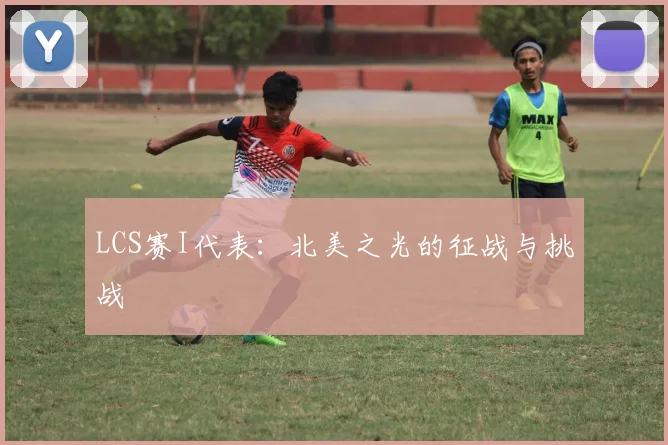 LCS赛I代表：北美之光的征战与挑战