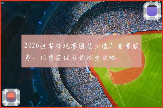 2026世界杯观赛团怎么选？套餐服务、门票座位与价格全攻略
