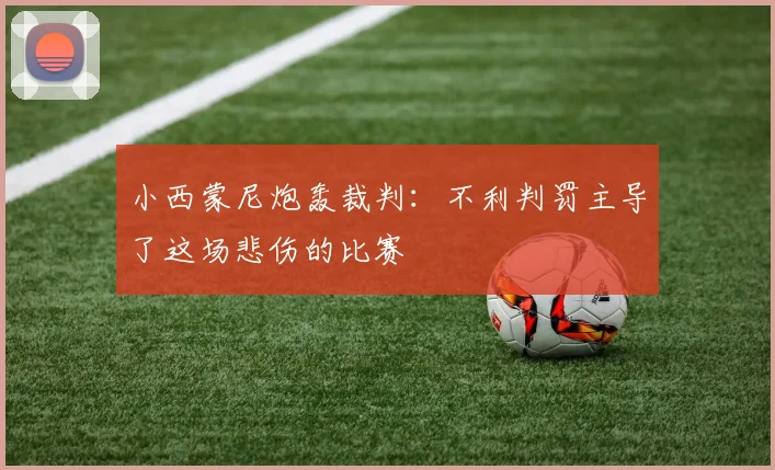 小西蒙尼炮轰裁判：不利判罚主导了这场悲伤的比赛