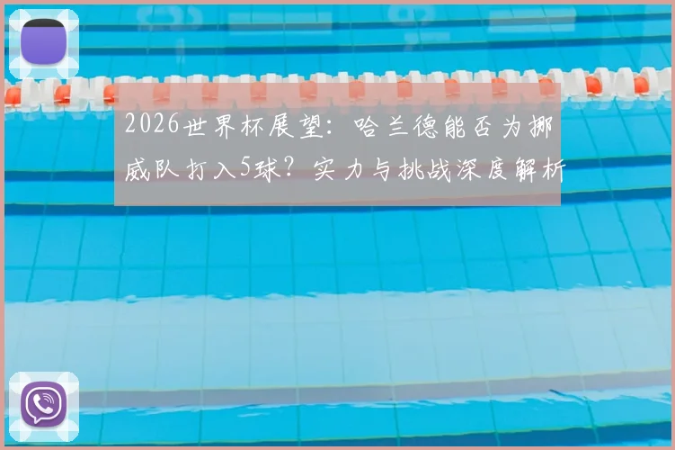 2026世界杯展望：哈兰德能否为挪威队打入5球？实力与挑战深度解析