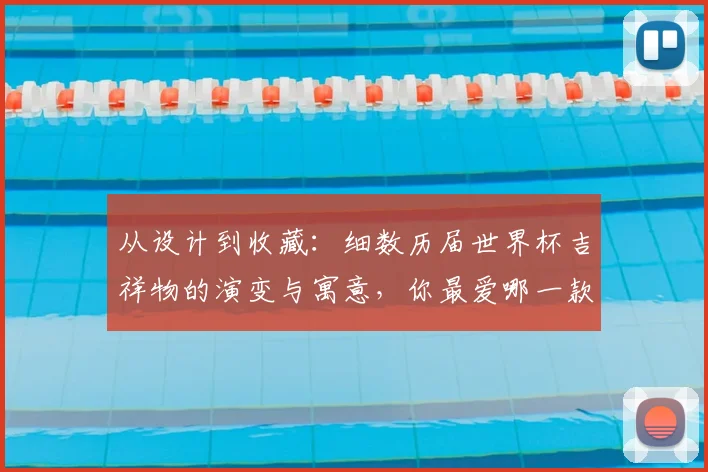 从设计到收藏：细数历届世界杯吉祥物的演变与寓意，你最爱哪一款？